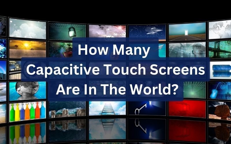 How many Capacitive Touch Screens are in the world?